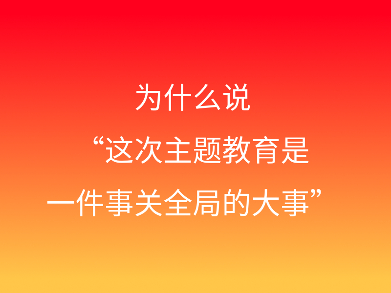 为什么说“这次主题教育是一件事关全局的大事”